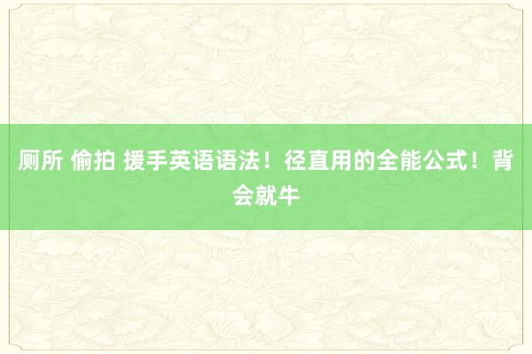 厕所 偷拍 援手英语语法！径直用的全能公式！背会就牛