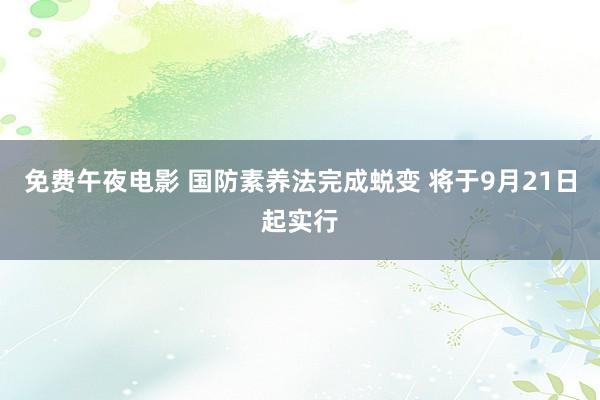 免费午夜电影 国防素养法完成蜕变 将于9月21日起实行