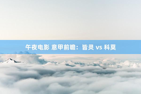 午夜电影 意甲前瞻：皆灵 vs 科莫