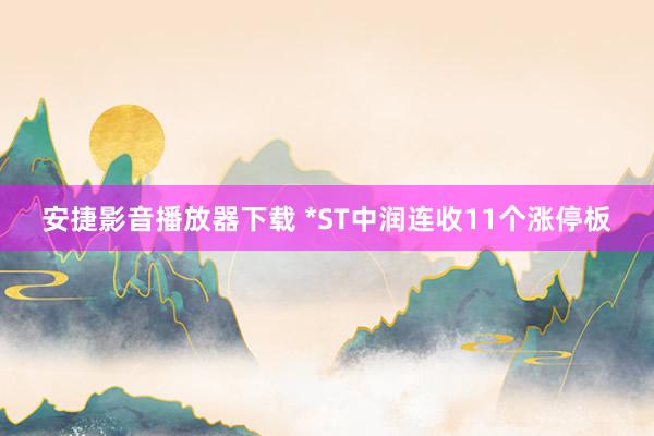 安捷影音播放器下载 *ST中润连收11个涨停板