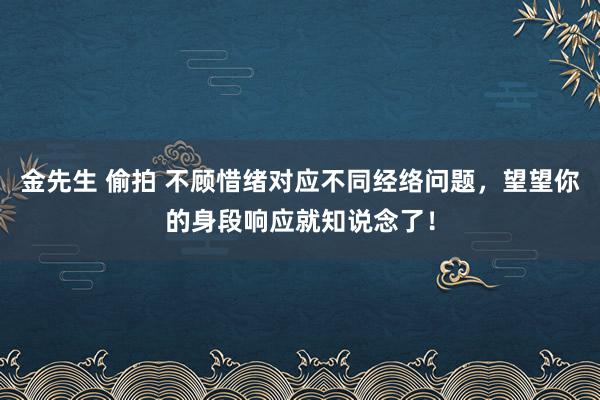 金先生 偷拍 不顾惜绪对应不同经络问题，望望你的身段响应就知说念了！