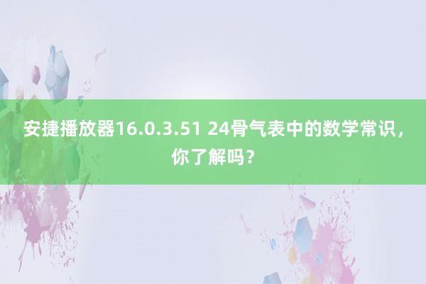 安捷播放器16.0.3.51 24骨气表中的数学常识，你了解吗？