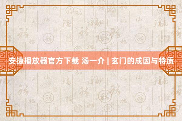 安捷播放器官方下载 汤一介 | 玄门的成因与特质