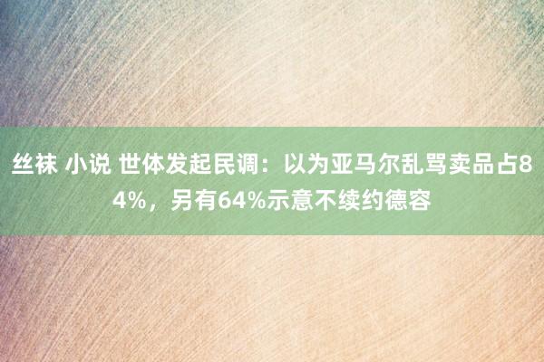 丝袜 小说 世体发起民调：以为亚马尔乱骂卖品占84%，另有64%示意不续约德容