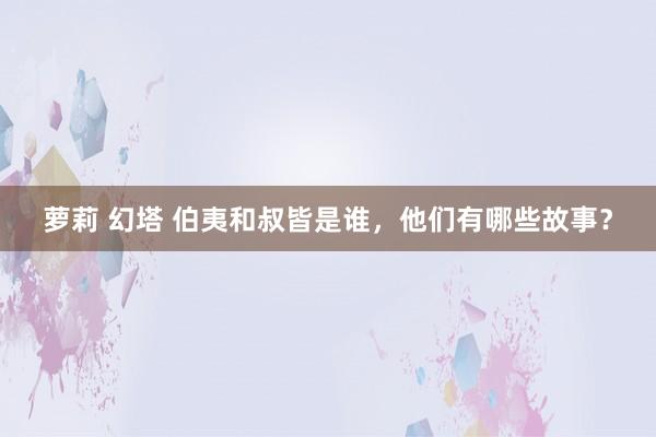 萝莉 幻塔 伯夷和叔皆是谁，他们有哪些故事？