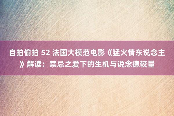 自拍偷拍 52 法国大模范电影《猛火情东说念主》解读：禁忌之爱下的生机与说念德较量