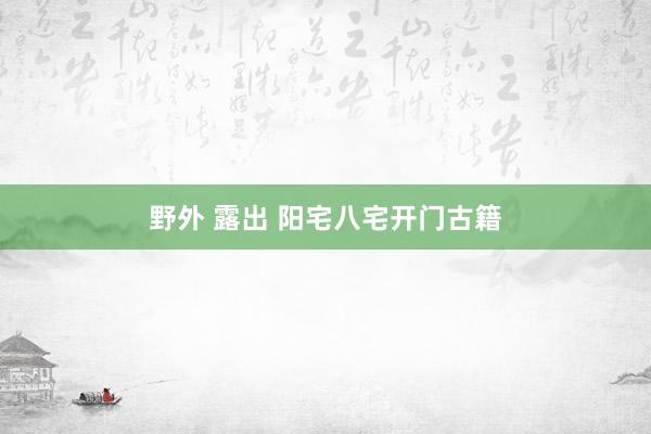 野外 露出 阳宅八宅开门古籍